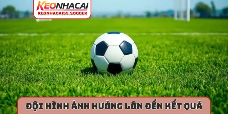 Đội hình ảnh hưởng lớn đến kết quả