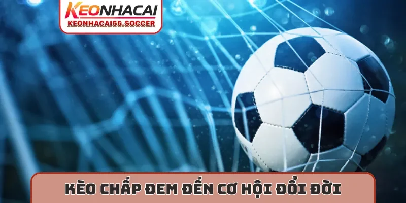 Kèo chấp đem đến cơ hội đổi đời